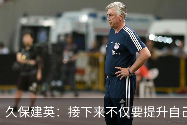 久保建英：接下来不仅要提升自己还要管理好身体，不能再拖累球队