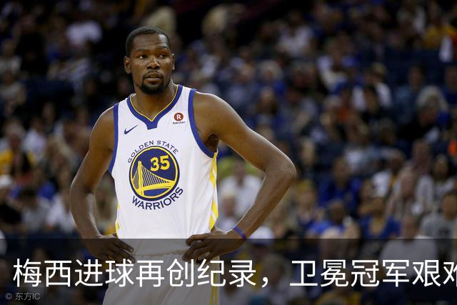 梅西进球再创纪录，卫冕冠军艰难淘汰最大黑马