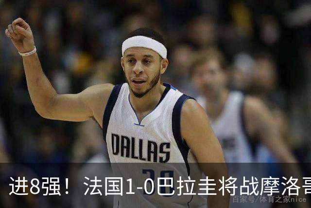 进8强！法国1-0巴拉圭将战摩洛哥 姆巴佩点射杜埃造点主裁引争议