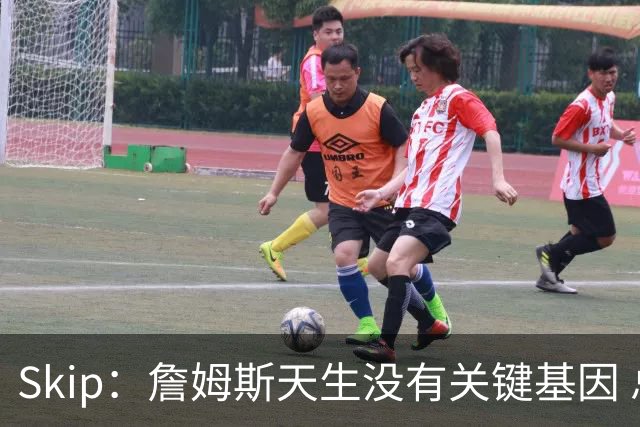 Skip：詹姆斯天生没有关键基因 总决赛胜率也是历史垫底